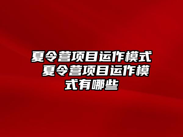 夏令營(yíng)項(xiàng)目運(yùn)作模式 夏令營(yíng)項(xiàng)目運(yùn)作模式有哪些