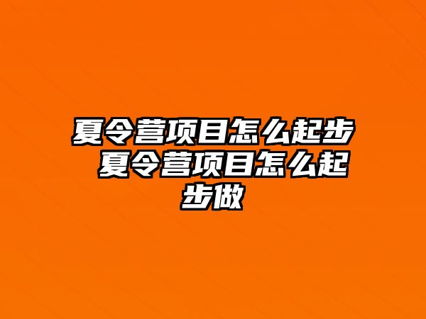 夏令營項目怎么起步 夏令營項目怎么起步做