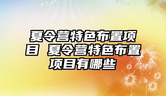 夏令營特色布置項目 夏令營特色布置項目有哪些