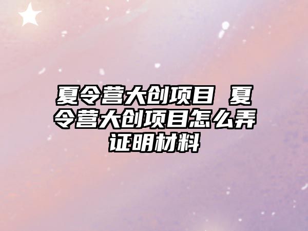 夏令營大創項目 夏令營大創項目怎么弄證明材料