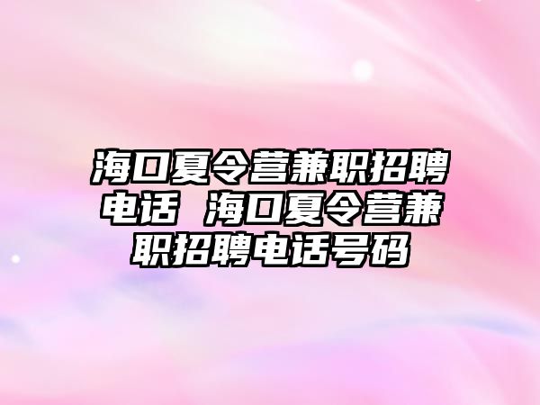 海口夏令營兼職招聘電話 海口夏令營兼職招聘電話號(hào)碼