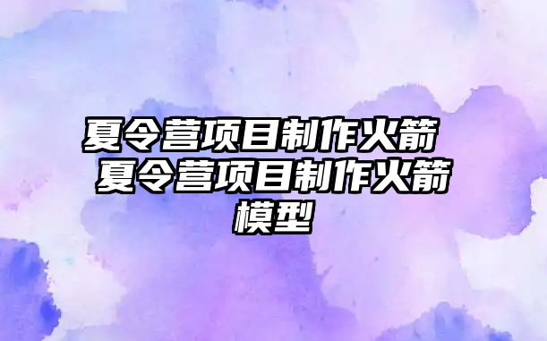 夏令營項目制作火箭 夏令營項目制作火箭模型