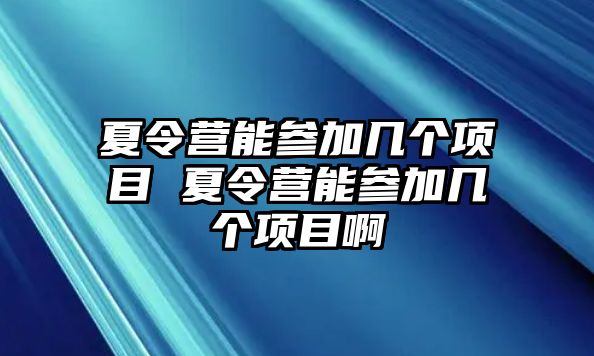 夏令營能參加幾個項目 夏令營能參加幾個項目啊