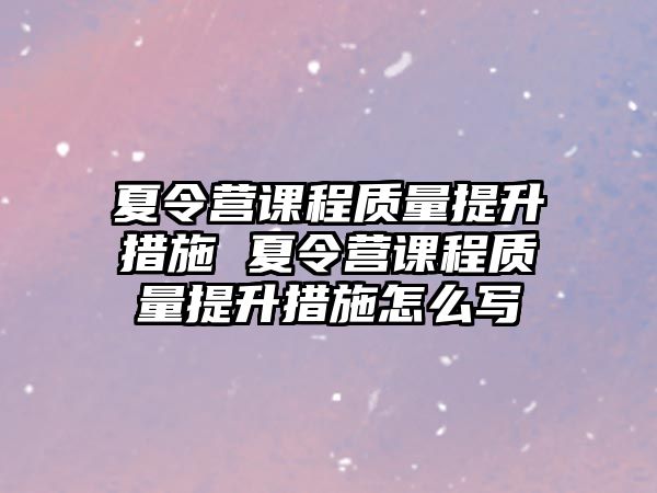 夏令營課程質量提升措施 夏令營課程質量提升措施怎么寫