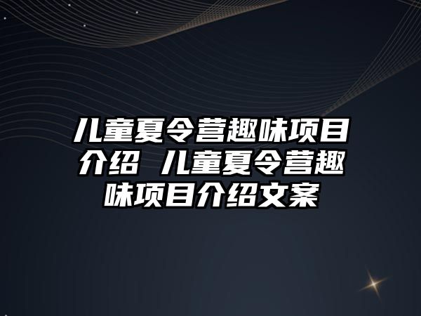 兒童夏令營趣味項目介紹 兒童夏令營趣味項目介紹文案