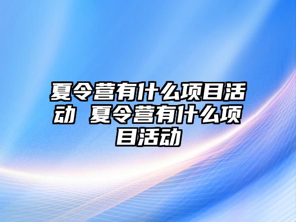 夏令營有什么項目活動 夏令營有什么項目活動