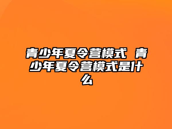 青少年夏令營模式 青少年夏令營模式是什么