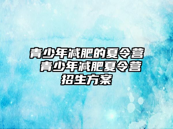 青少年減肥的夏令營 青少年減肥夏令營招生方案