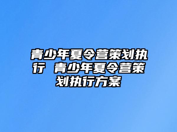 青少年夏令營策劃執行 青少年夏令營策劃執行方案