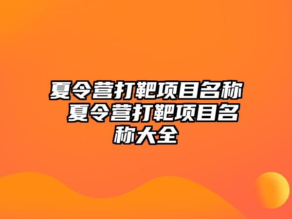 夏令營打靶項目名稱 夏令營打靶項目名稱大全