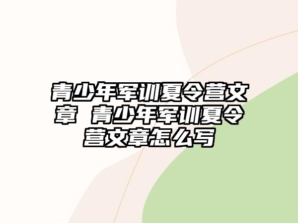 青少年軍訓(xùn)夏令營(yíng)文章 青少年軍訓(xùn)夏令營(yíng)文章怎么寫(xiě)