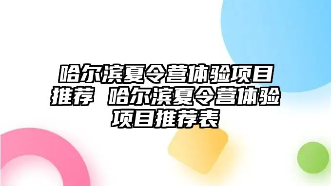 哈爾濱夏令營體驗項目推薦 哈爾濱夏令營體驗項目推薦表