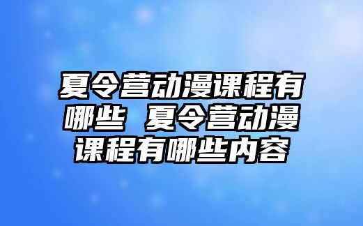 夏令營動漫課程有哪些 夏令營動漫課程有哪些內(nèi)容