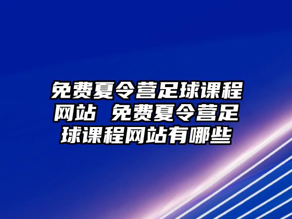 免費夏令營足球課程網(wǎng)站 免費夏令營足球課程網(wǎng)站有哪些