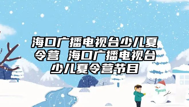 海口廣播電視臺少兒夏令營 海口廣播電視臺少兒夏令營節目