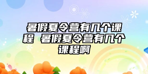 暑假夏令營有幾個課程 暑假夏令營有幾個課程啊