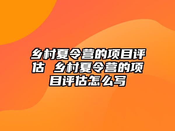 鄉(xiāng)村夏令營的項目評估 鄉(xiāng)村夏令營的項目評估怎么寫