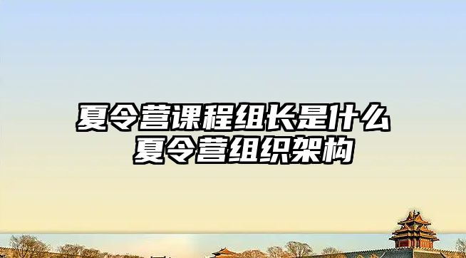 夏令營課程組長是什么 夏令營組織架構(gòu)