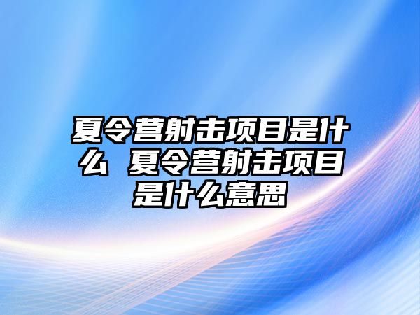 夏令營射擊項目是什么 夏令營射擊項目是什么意思