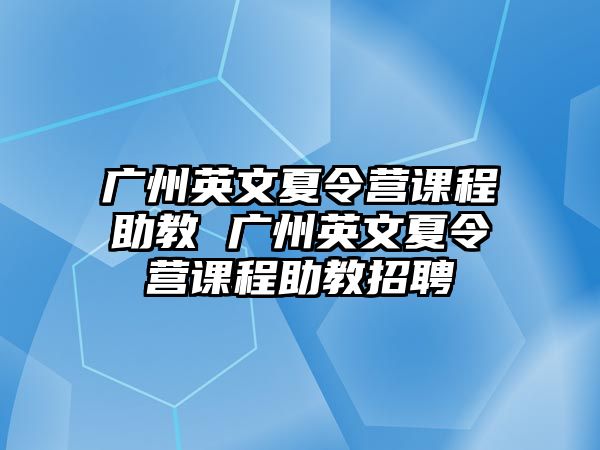 廣州英文夏令營課程助教 廣州英文夏令營課程助教招聘