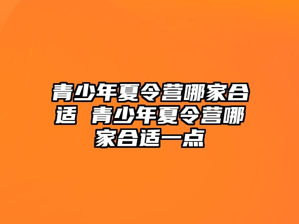 青少年夏令營哪家合適 青少年夏令營哪家合適一點