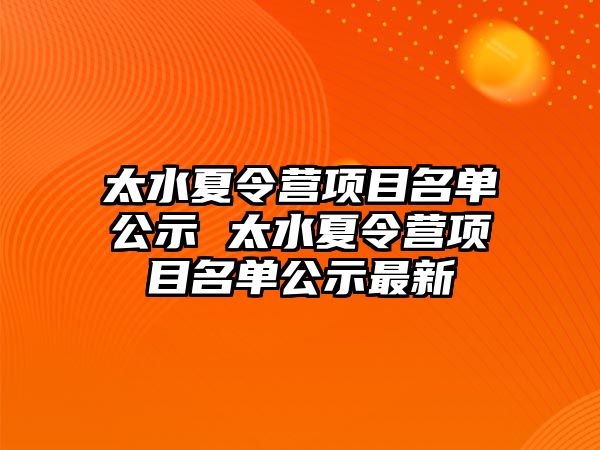 太水夏令營(yíng)項(xiàng)目名單公示 太水夏令營(yíng)項(xiàng)目名單公示最新