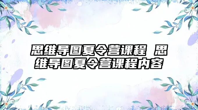 思維導圖夏令營課程 思維導圖夏令營課程內(nèi)容