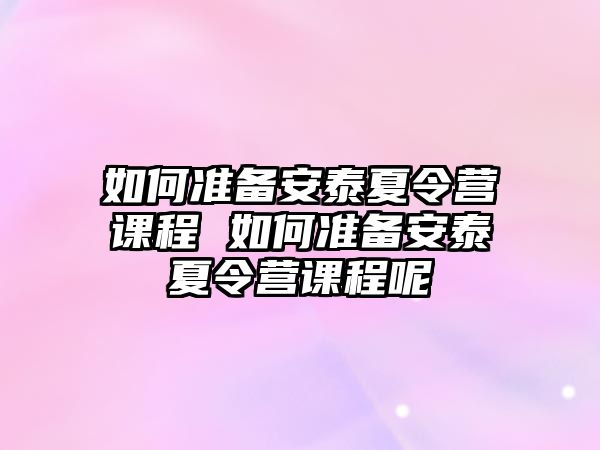 如何準備安泰夏令營課程 如何準備安泰夏令營課程呢