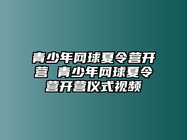 青少年網(wǎng)球夏令營(yíng)開營(yíng) 青少年網(wǎng)球夏令營(yíng)開營(yíng)儀式視頻