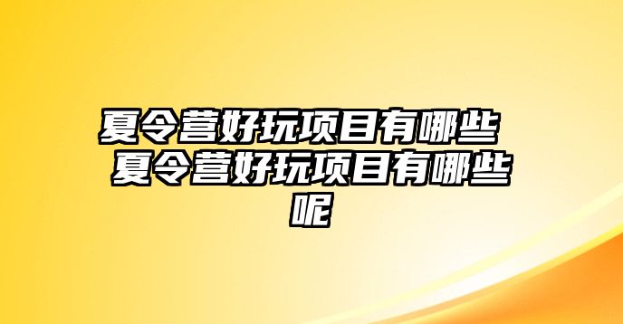 夏令營好玩項目有哪些 夏令營好玩項目有哪些呢