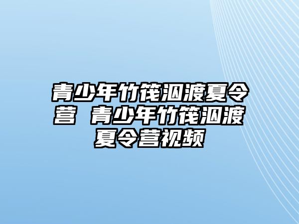 青少年竹筏泅渡夏令營(yíng) 青少年竹筏泅渡夏令營(yíng)視頻