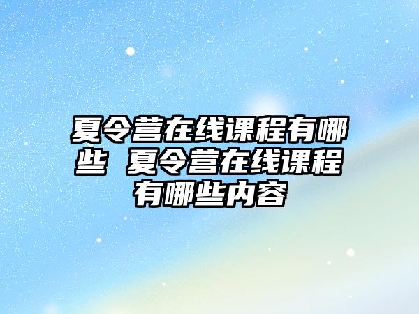 夏令營在線課程有哪些 夏令營在線課程有哪些內(nèi)容