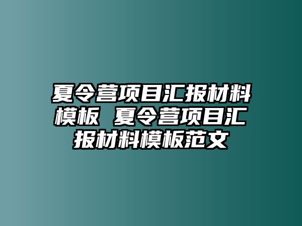 夏令營項(xiàng)目匯報(bào)材料模板 夏令營項(xiàng)目匯報(bào)材料模板范文