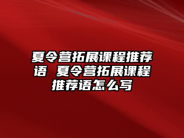 夏令營(yíng)拓展課程推薦語(yǔ) 夏令營(yíng)拓展課程推薦語(yǔ)怎么寫(xiě)