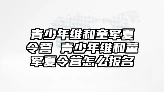 青少年維和童軍夏令營 青少年維和童軍夏令營怎么報名