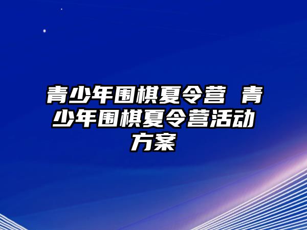 青少年圍棋夏令營 青少年圍棋夏令營活動方案