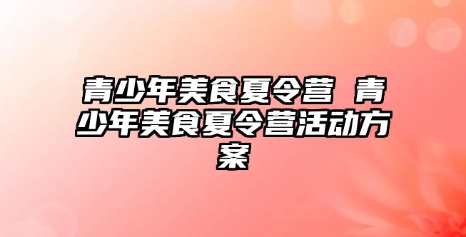 青少年美食夏令營 青少年美食夏令營活動方案