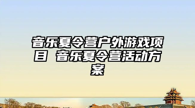 音樂夏令營戶外游戲項目 音樂夏令營活動方案