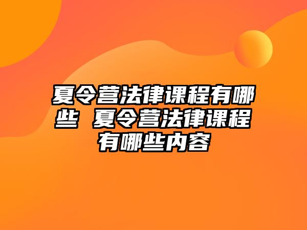 夏令營法律課程有哪些 夏令營法律課程有哪些內(nèi)容