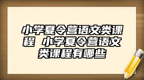 小學(xué)夏令營語文類課程 小學(xué)夏令營語文類課程有哪些