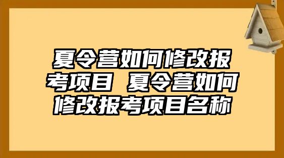 夏令營如何修改報考項目 夏令營如何修改報考項目名稱