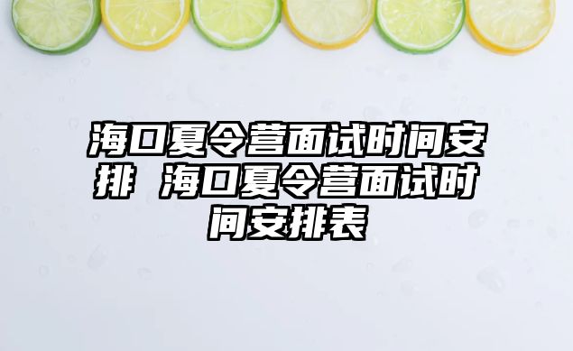 海口夏令營面試時間安排 海口夏令營面試時間安排表