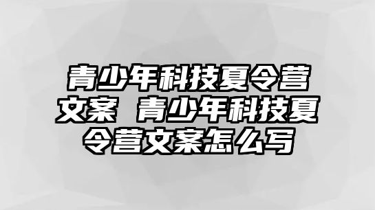 青少年科技夏令營文案 青少年科技夏令營文案怎么寫