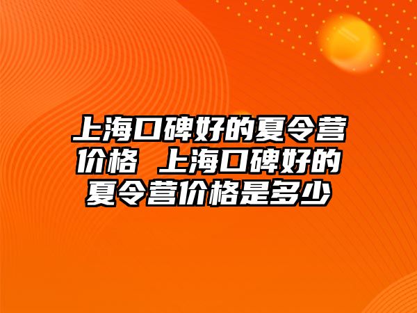 上海口碑好的夏令營價格 上海口碑好的夏令營價格是多少