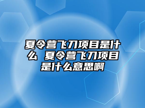 夏令營(yíng)飛刀項(xiàng)目是什么 夏令營(yíng)飛刀項(xiàng)目是什么意思啊