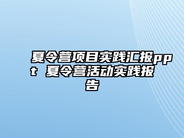 夏令營項目實踐匯報ppt 夏令營活動實踐報告