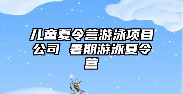 兒童夏令營游泳項目公司 暑期游泳夏令營