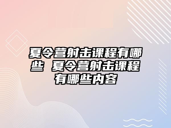 夏令營射擊課程有哪些 夏令營射擊課程有哪些內容