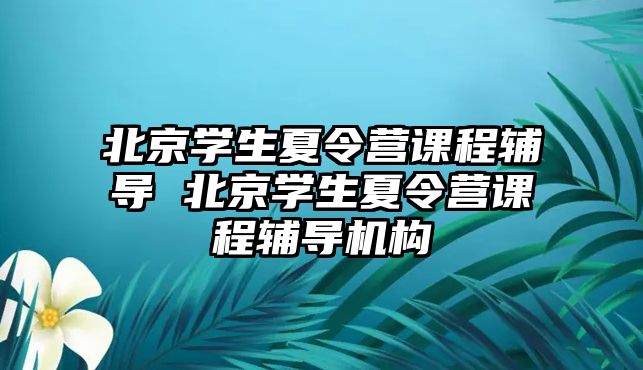 北京學(xué)生夏令營(yíng)課程輔導(dǎo) 北京學(xué)生夏令營(yíng)課程輔導(dǎo)機(jī)構(gòu)