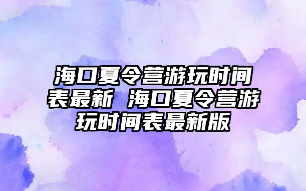 海口夏令營游玩時間表最新 海口夏令營游玩時間表最新版